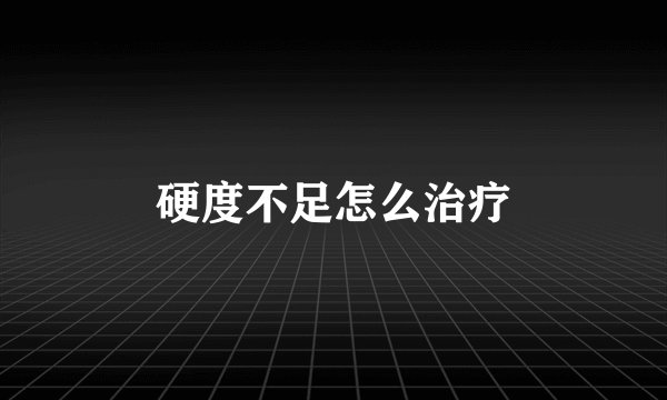 硬度不足怎么治疗