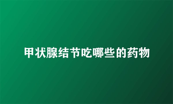 甲状腺结节吃哪些的药物