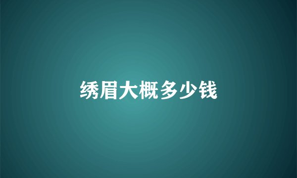 绣眉大概多少钱