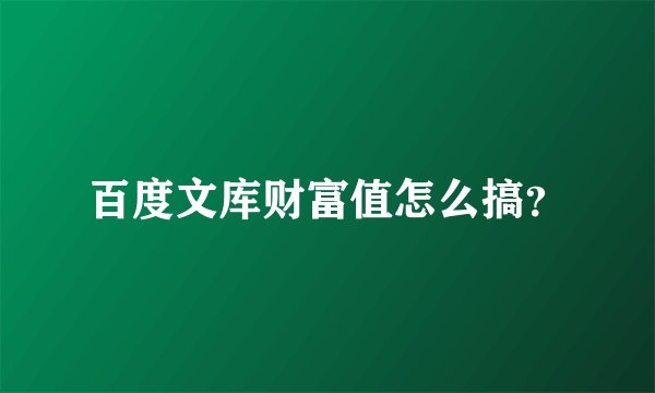 百度文库财富值怎么搞？
