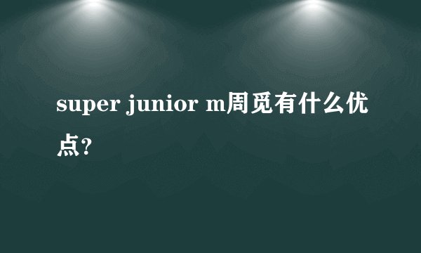 super junior m周觅有什么优点?