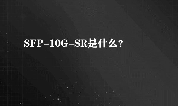 SFP-10G-SR是什么？