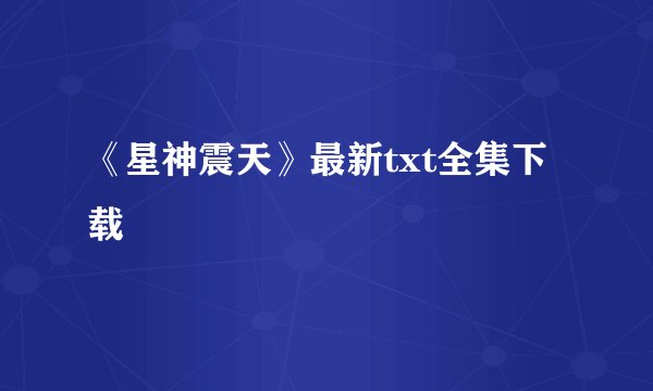 《星神震天》最新txt全集下载