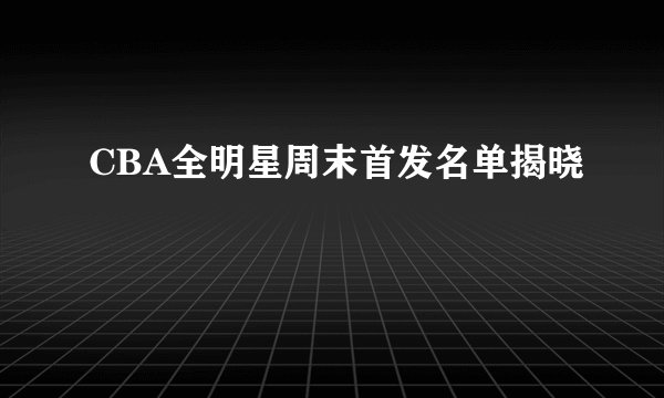 CBA全明星周末首发名单揭晓