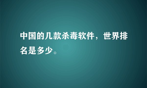 中国的几款杀毒软件，世界排名是多少。