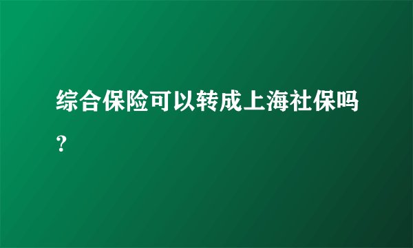 综合保险可以转成上海社保吗？