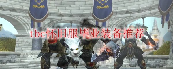 《魔兽世界》tbc怀旧服毕业装备推荐