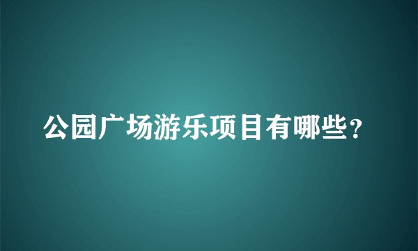 公园广场游乐项目有哪些？