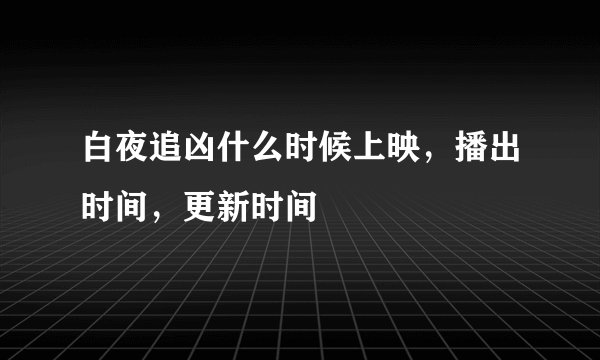 白夜追凶什么时候上映，播出时间，更新时间