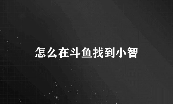 怎么在斗鱼找到小智