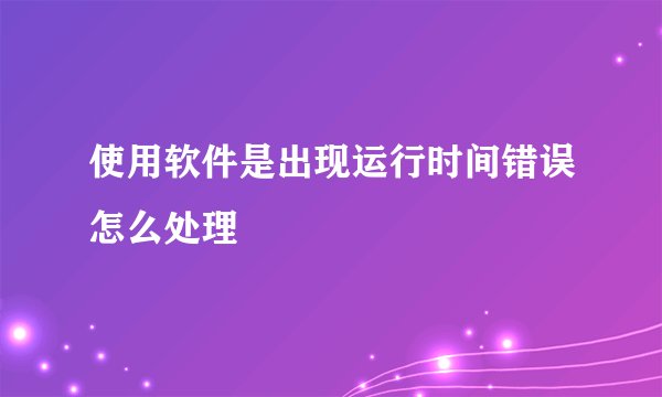 使用软件是出现运行时间错误怎么处理