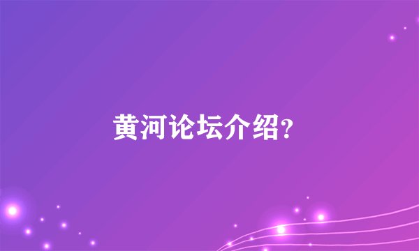 黄河论坛介绍？