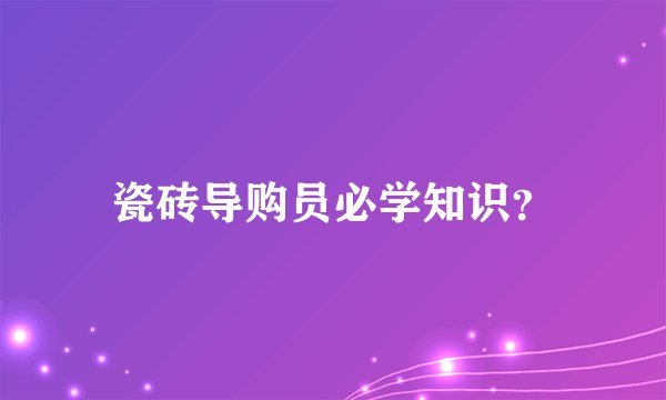 瓷砖导购员必学知识？