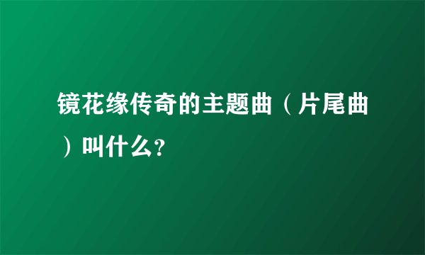 镜花缘传奇的主题曲（片尾曲）叫什么？