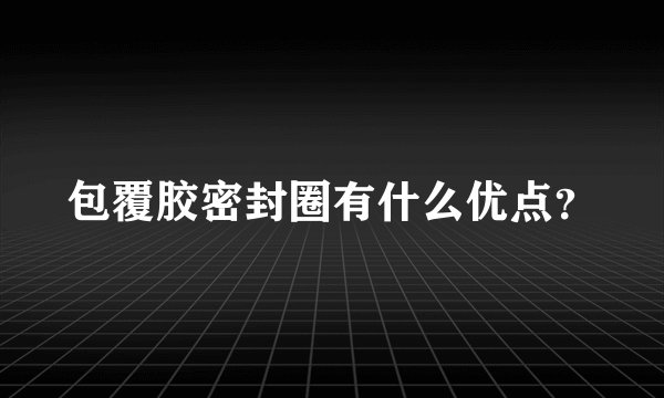 包覆胶密封圈有什么优点？