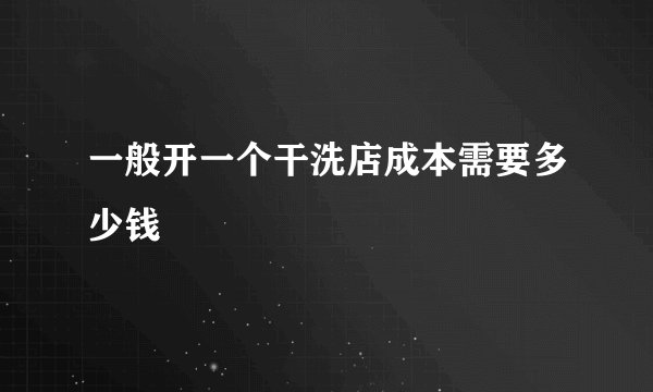 一般开一个干洗店成本需要多少钱