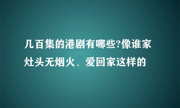 几百集的港剧有哪些?像谁家灶头无烟火、爱回家这样的