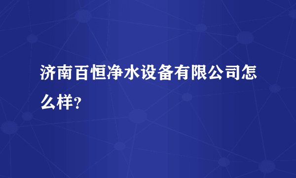 济南百恒净水设备有限公司怎么样？