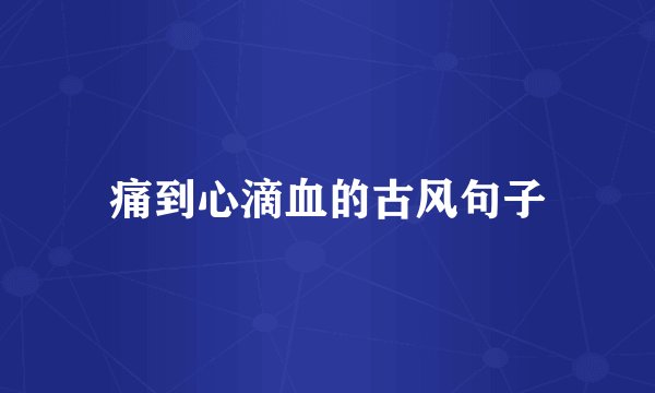 痛到心滴血的古风句子