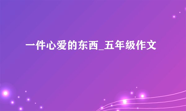 一件心爱的东西_五年级作文