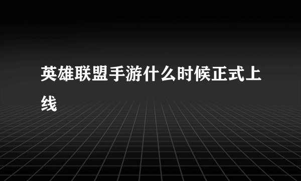 英雄联盟手游什么时候正式上线