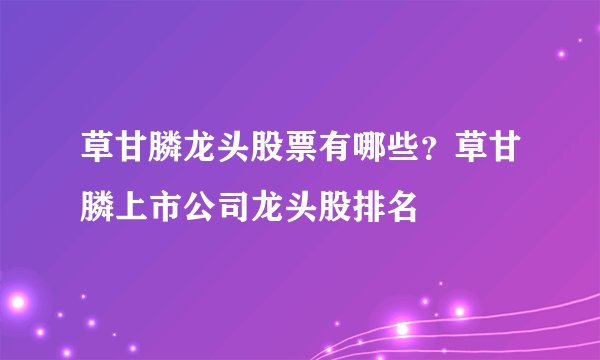 草甘膦龙头股票有哪些？草甘膦上市公司龙头股排名