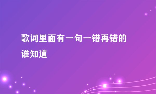 歌词里面有一句一错再错的 谁知道