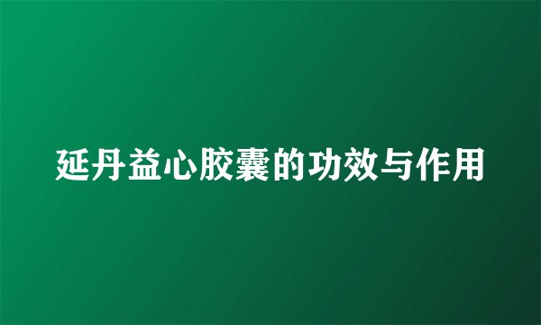 延丹益心胶囊的功效与作用