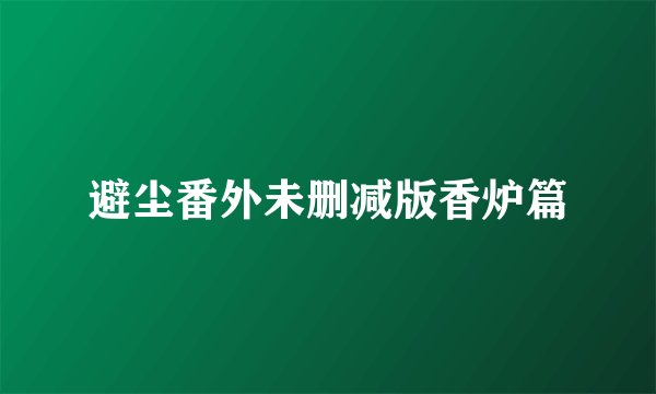 避尘番外未删减版香炉篇