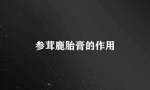 参茸鹿胎膏的作用