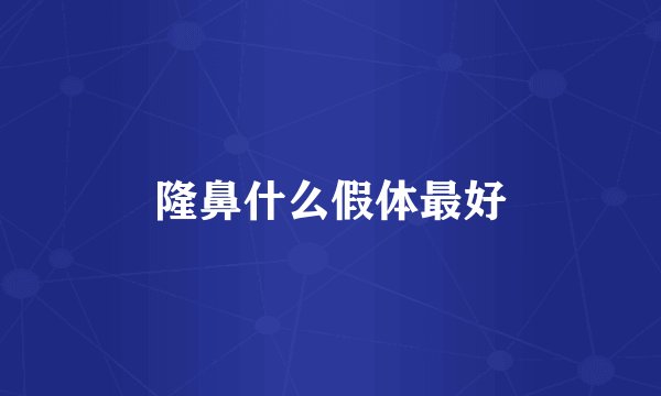 隆鼻什么假体最好