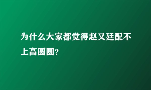 为什么大家都觉得赵又廷配不上高圆圆？