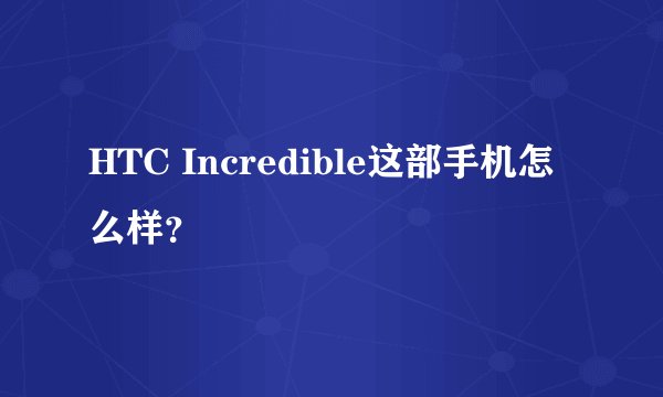 HTC Incredible这部手机怎么样？