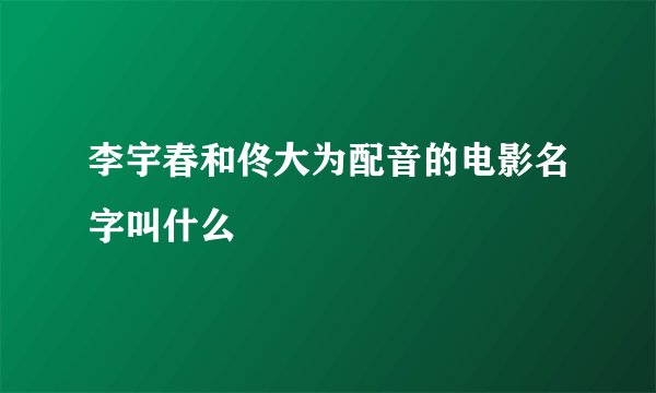 李宇春和佟大为配音的电影名字叫什么