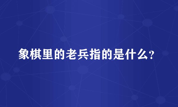 象棋里的老兵指的是什么？
