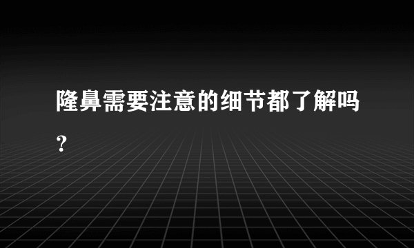 隆鼻需要注意的细节都了解吗？