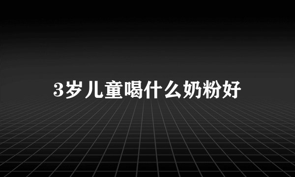 3岁儿童喝什么奶粉好