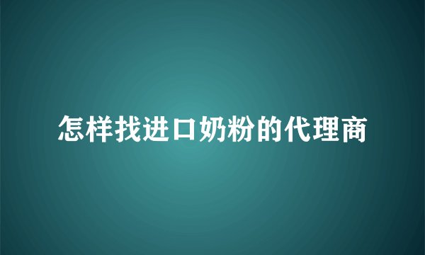 怎样找进口奶粉的代理商