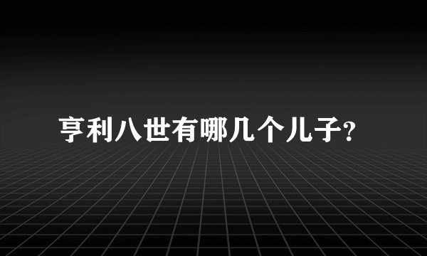亨利八世有哪几个儿子？