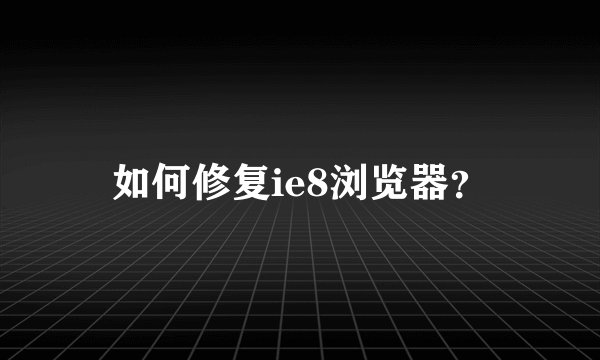 如何修复ie8浏览器？
