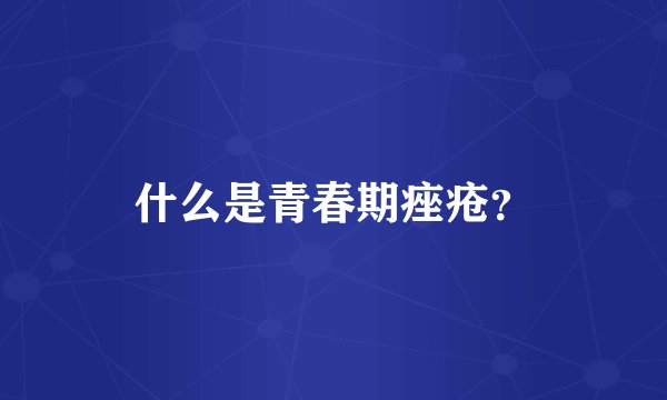 什么是青春期痤疮？