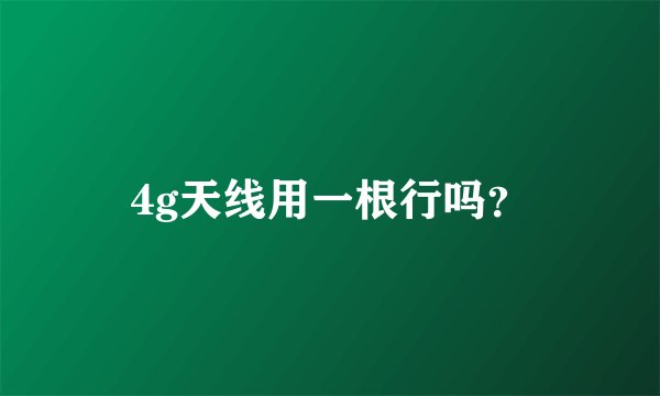 4g天线用一根行吗？