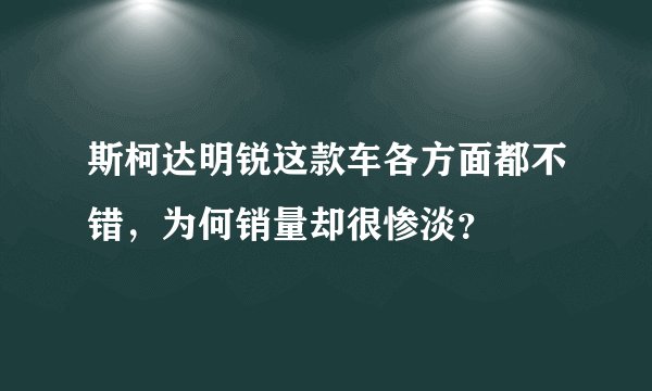 斯柯达明锐这款车各方面都不错，为何销量却很惨淡？