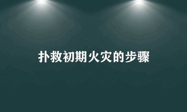 扑救初期火灾的步骤