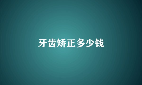 牙齿矫正多少钱