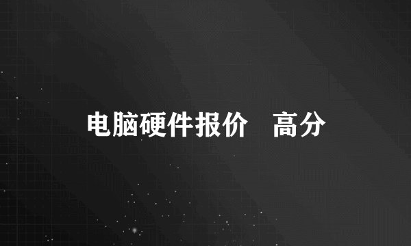 电脑硬件报价   高分