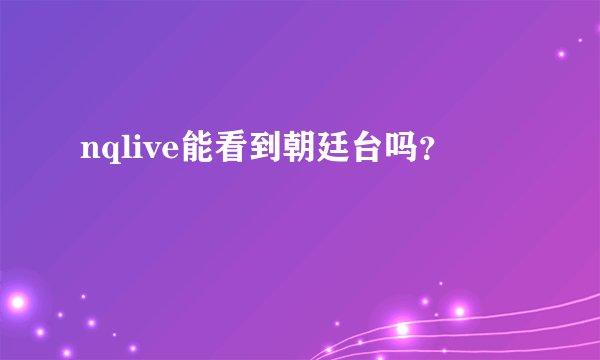 nqlive能看到朝廷台吗？