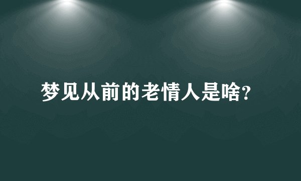 梦见从前的老情人是啥?