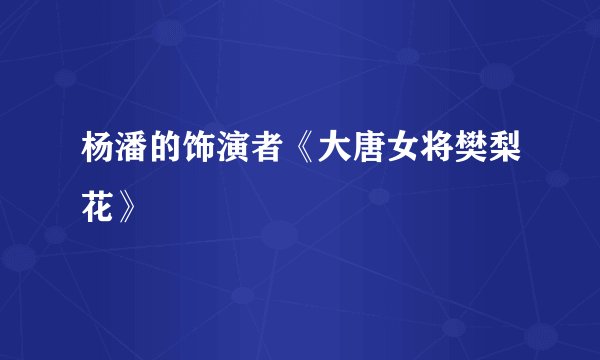 杨潘的饰演者《大唐女将樊梨花》