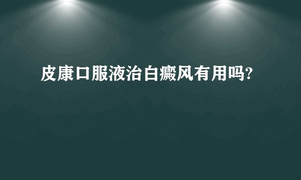 皮康口服液治白癜风有用吗?